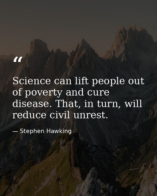 Science can lift people out of poverty and cure disease. That, in turn, will reduce civil unrest. — Stephen Hawking