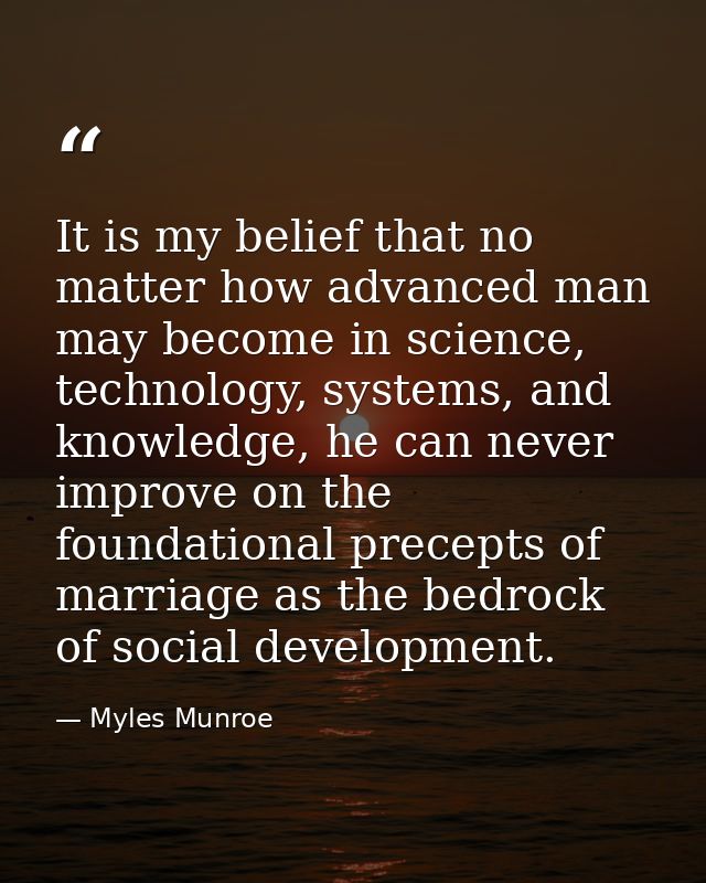 It is my belief that no matter how advanced man may become in science, technology, systems, and knowledge, he can never  — Myles Munroe