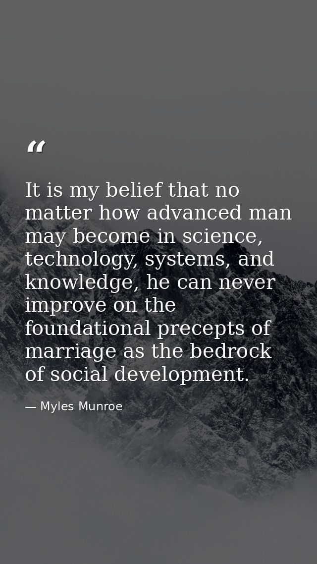 It is my belief that no matter how advanced man may become in science, technology, systems, and knowledge, he can never  — Myles Munroe
