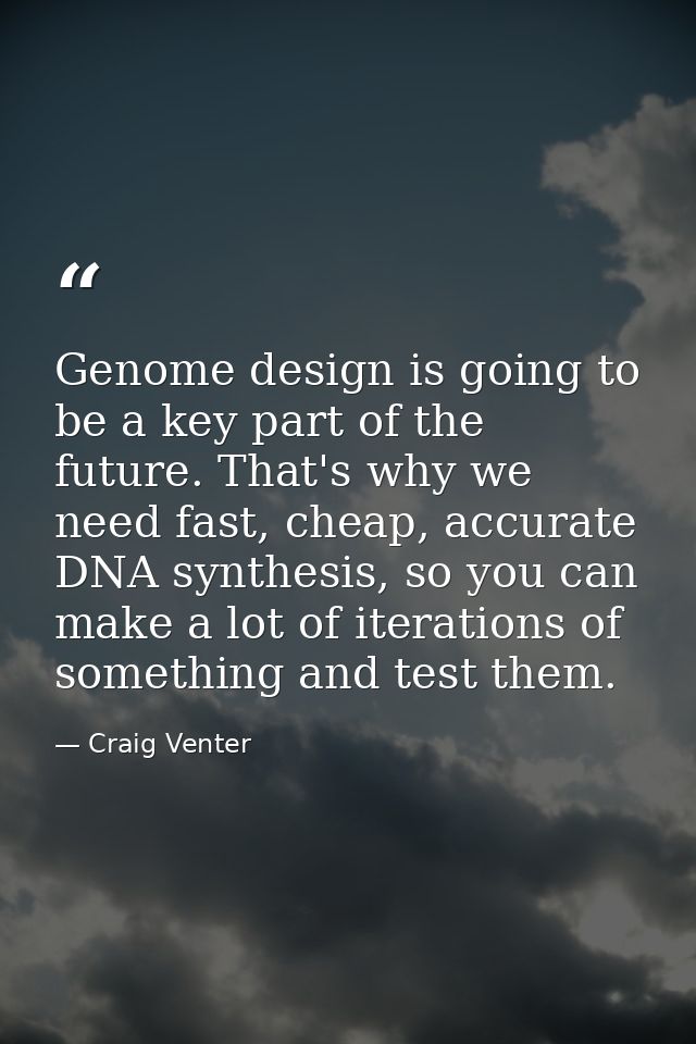 Genome design is going to be a key part of the future. That's why we need fast, cheap, accurate DNA synthesis, so you ca — Craig Venter
