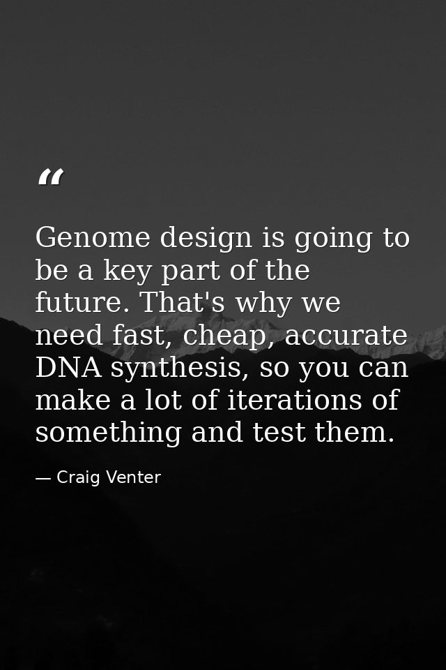 Genome design is going to be a key part of the future. That's why we need fast, cheap, accurate DNA synthesis, so you ca — Craig Venter