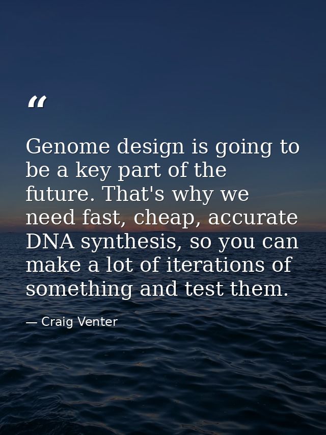 Genome design is going to be a key part of the future. That's why we need fast, cheap, accurate DNA synthesis, so you ca — Craig Venter