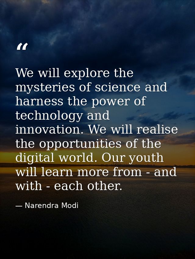 We will explore the mysteries of science and harness the power of technology and innovation. We will realise the opportu — Narendra Modi