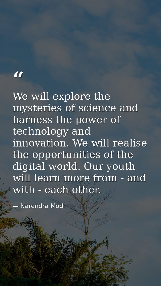 We will explore the mysteries of science and harness the power of technology and innovation. We will realise the opportu — Narendra Modi
