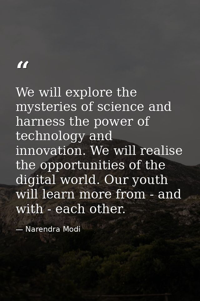 We will explore the mysteries of science and harness the power of technology and innovation. We will realise the opportu — Narendra Modi