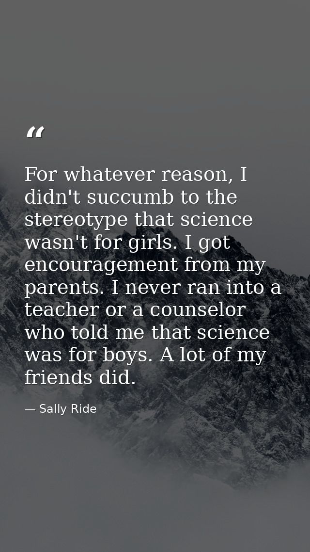 For whatever reason, I didn't succumb to the stereotype that science wasn't for girls. I got encouragement from my paren — Sally Ride