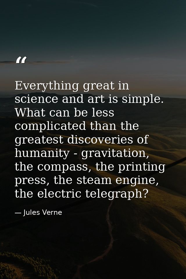 Everything great in science and art is simple. What can be less complicated than the greatest discoveries of humanity -  — Jules Verne