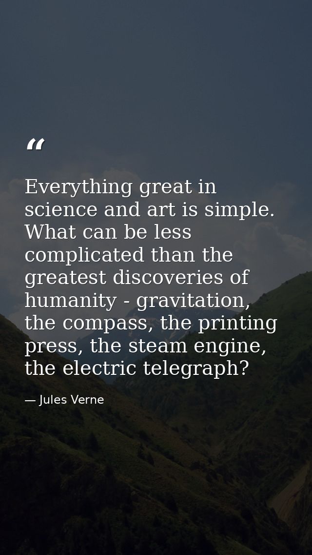 Everything great in science and art is simple. What can be less complicated than the greatest discoveries of humanity -  — Jules Verne