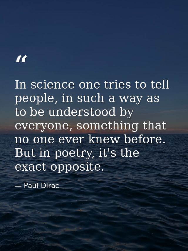 In science one tries to tell people, in such a way as to be understood by everyone, something that no one ever knew befo — Paul Dirac