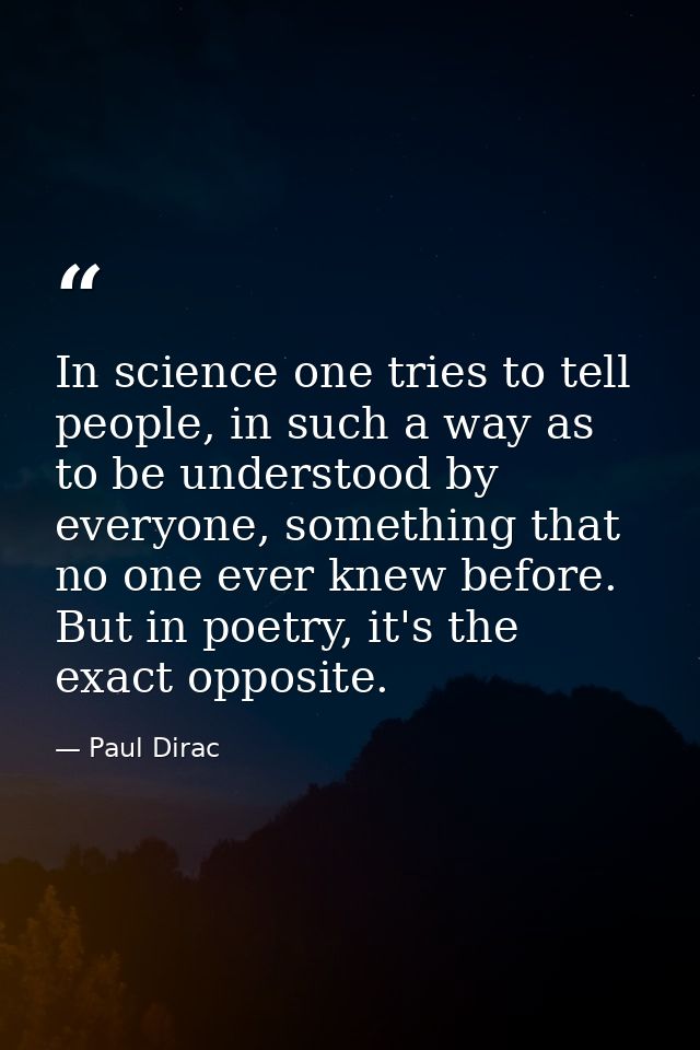 In science one tries to tell people, in such a way as to be understood by everyone, something that no one ever knew befo — Paul Dirac