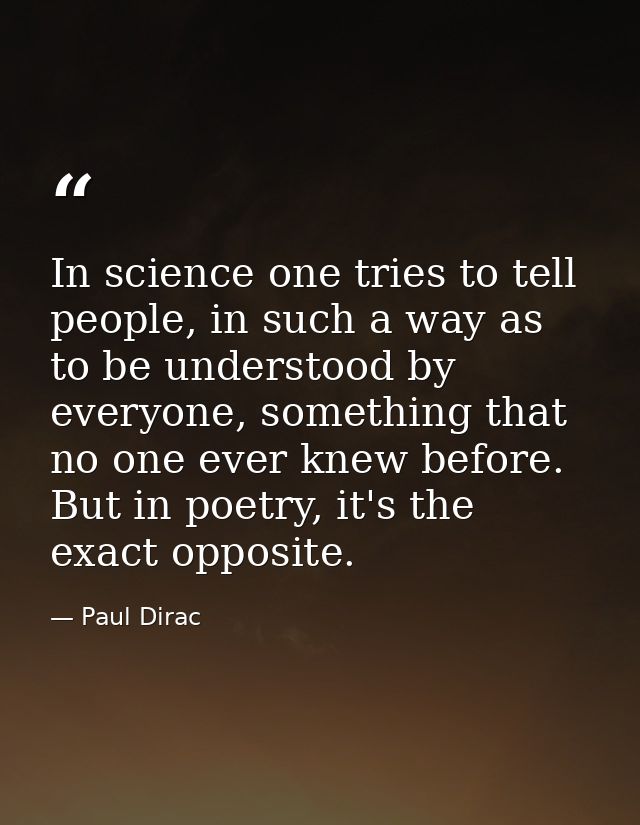 In science one tries to tell people, in such a way as to be understood by everyone, something that no one ever knew befo — Paul Dirac