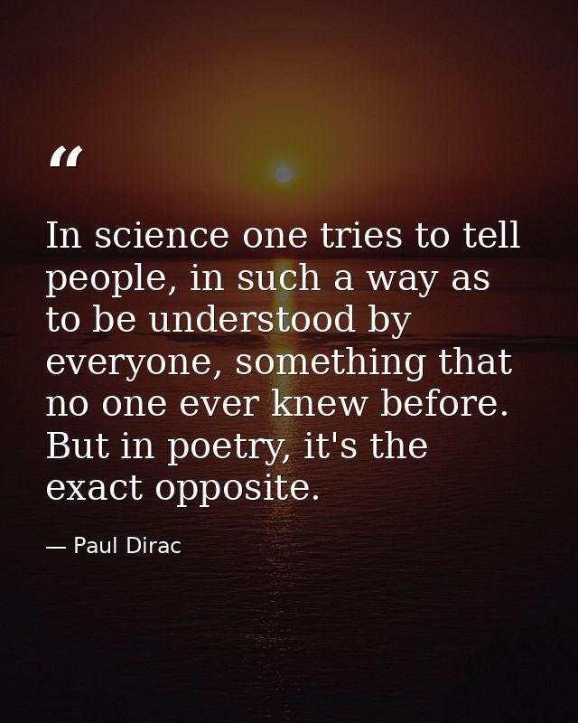 In science one tries to tell people, in such a way as to be understood by everyone, something that no one ever knew befo — Paul Dirac