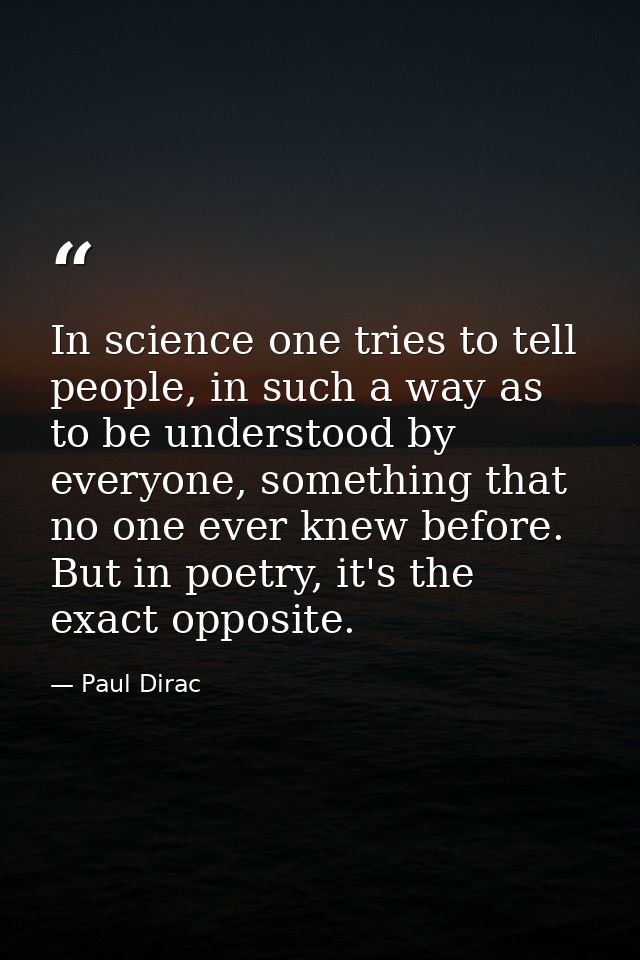 In science one tries to tell people, in such a way as to be understood by everyone, something that no one ever knew befo — Paul Dirac
