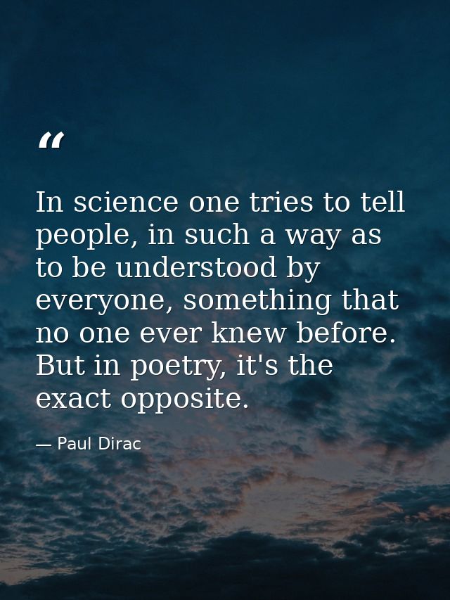 In science one tries to tell people, in such a way as to be understood by everyone, something that no one ever knew befo — Paul Dirac