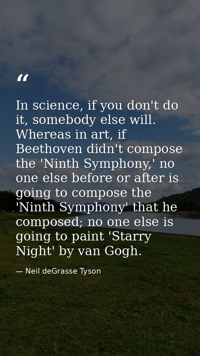In science, if you don't do it, somebody else will. Whereas in art, if Beethoven didn't compose the 'Ninth Symphony,' no — Neil deGrasse Tyson