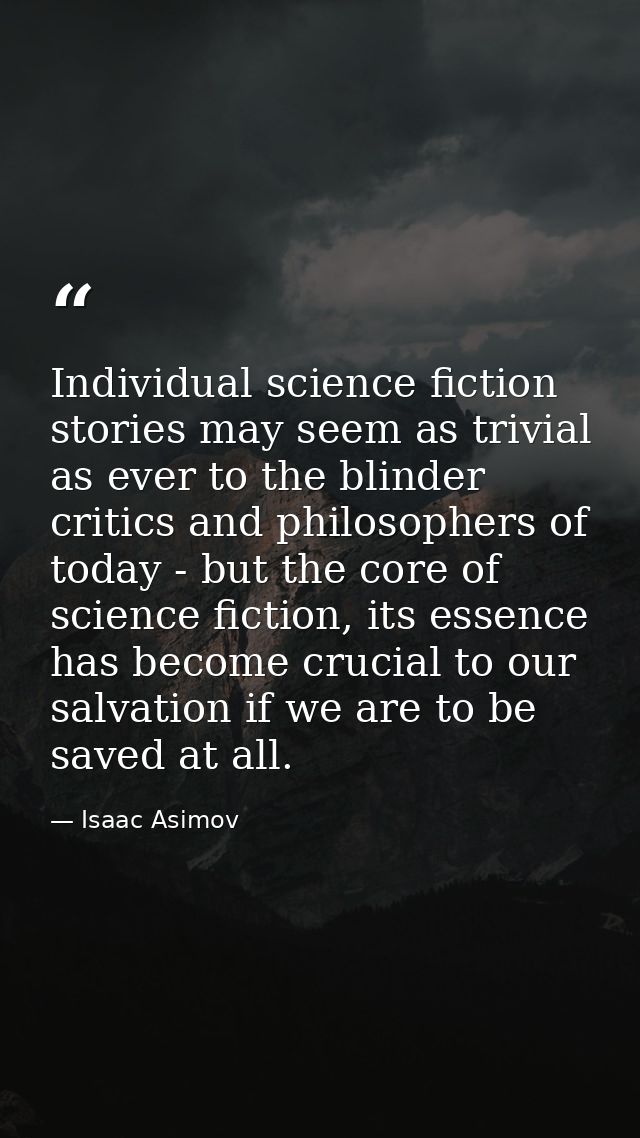 Individual science fiction stories may seem as trivial as ever to the blinder critics and philosophers of today - but th — Isaac Asimov
