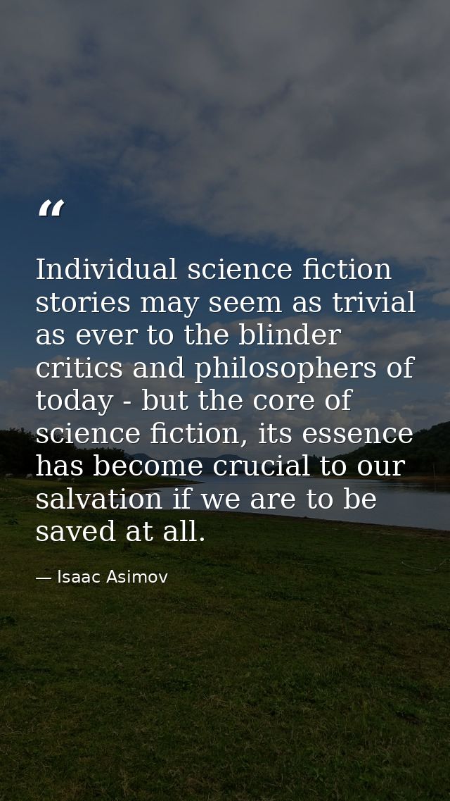 Individual science fiction stories may seem as trivial as ever to the blinder critics and philosophers of today - but th — Isaac Asimov