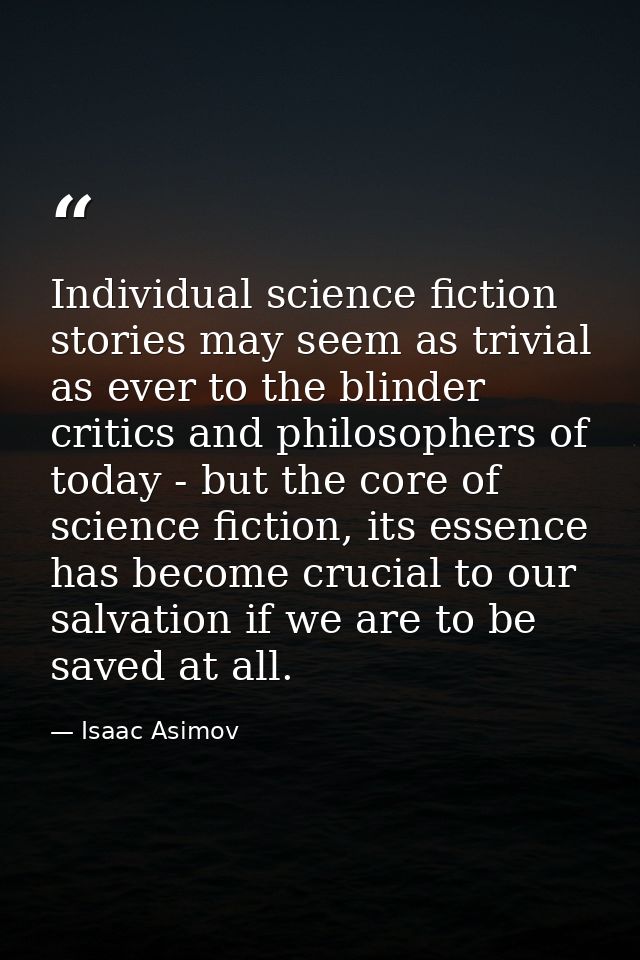 Individual science fiction stories may seem as trivial as ever to the blinder critics and philosophers of today - but th — Isaac Asimov