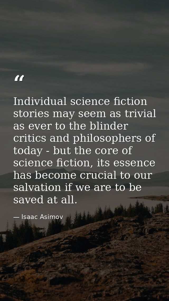 Individual science fiction stories may seem as trivial as ever to the blinder critics and philosophers of today - but th — Isaac Asimov