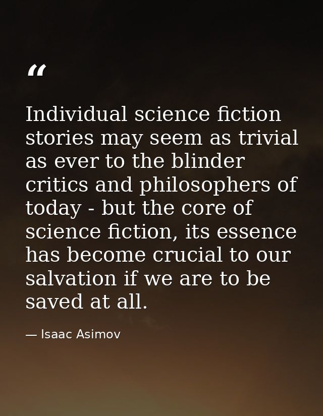 Individual science fiction stories may seem as trivial as ever to the blinder critics and philosophers of today - but th — Isaac Asimov