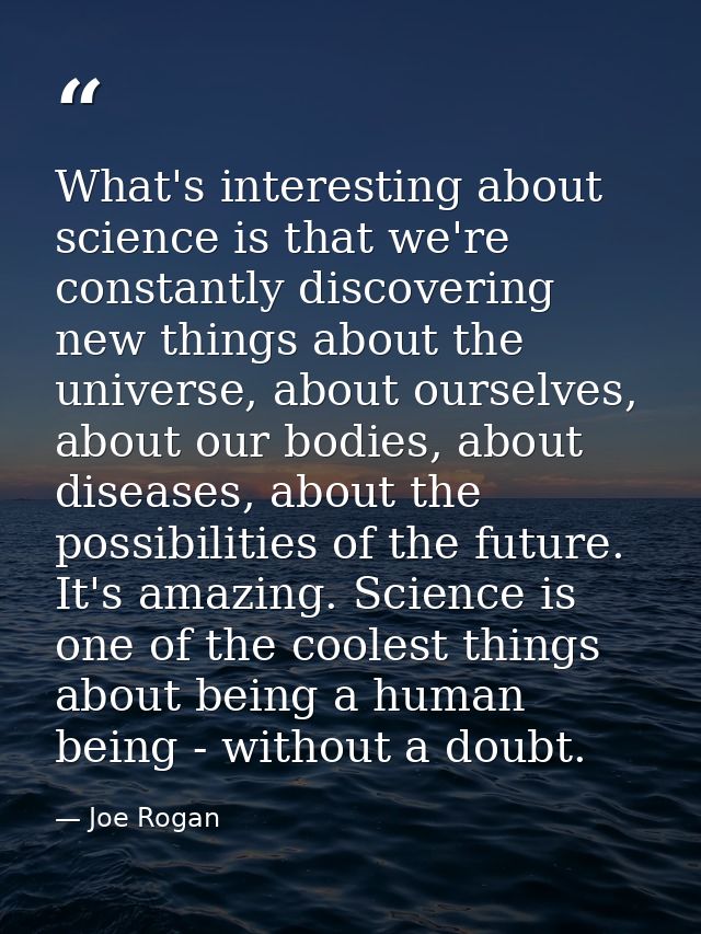 What's interesting about science is that we're constantly discovering new things about the universe, about ourselves, ab — Joe Rogan