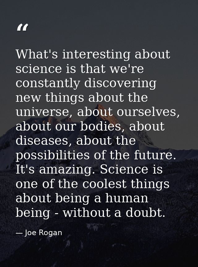 What's interesting about science is that we're constantly discovering new things about the universe, about ourselves, ab — Joe Rogan