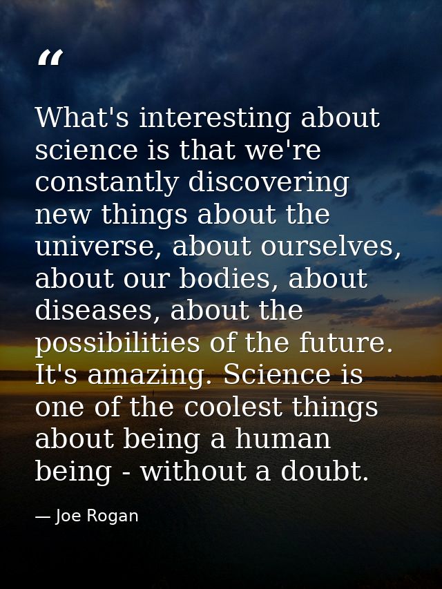 What's interesting about science is that we're constantly discovering new things about the universe, about ourselves, ab — Joe Rogan
