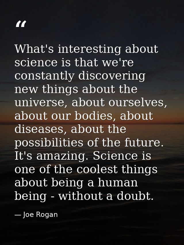What's interesting about science is that we're constantly discovering new things about the universe, about ourselves, ab — Joe Rogan