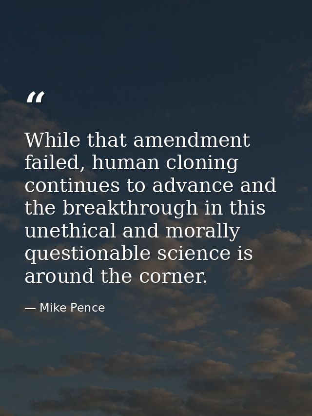 While that amendment failed, human cloning continues to advance and the breakthrough in this unethical and morally quest — Mike Pence