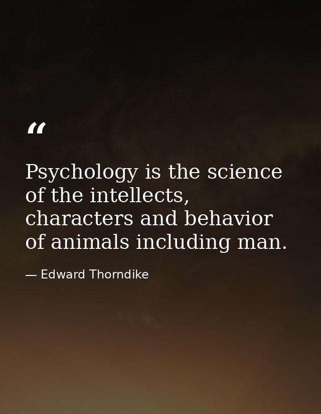 Psychology is the science of the intellects, characters and behavior of animals including man. — Edward Thorndike