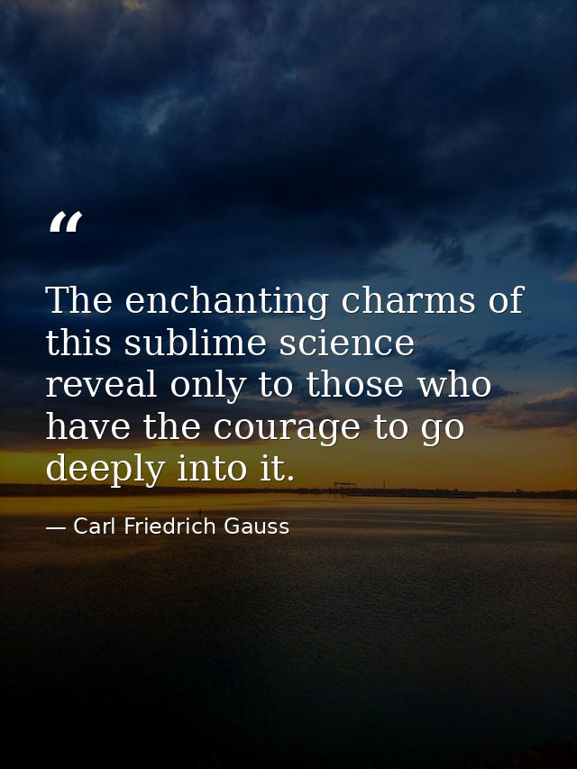 The enchanting charms of this sublime science reveal only to those who have the courage to go deeply into it. — Carl Friedrich Gauss