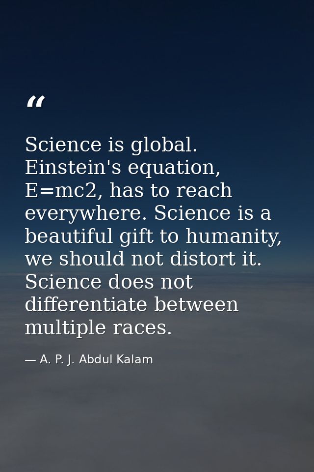 Science is global. Einstein's equation, E=mc2, has to reach everywhere. Science is a beautiful gift to humanity, we shou — A. P. J. Abdul Kalam