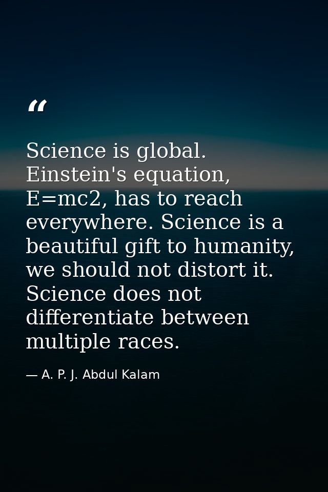 Science is global. Einstein's equation, E=mc2, has to reach everywhere. Science is a beautiful gift to humanity, we shou — A. P. J. Abdul Kalam