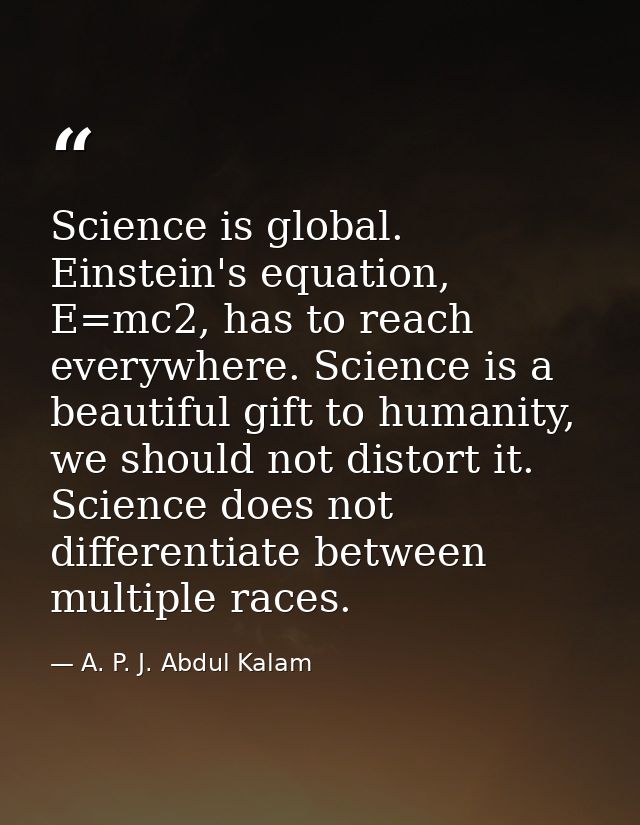 Science is global. Einstein's equation, E=mc2, has to reach everywhere. Science is a beautiful gift to humanity, we shou — A. P. J. Abdul Kalam