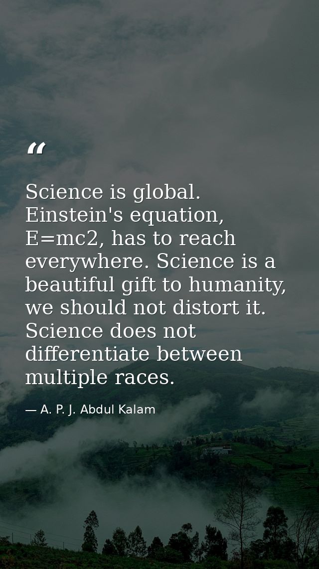 Science is global. Einstein's equation, E=mc2, has to reach everywhere. Science is a beautiful gift to humanity, we shou — A. P. J. Abdul Kalam