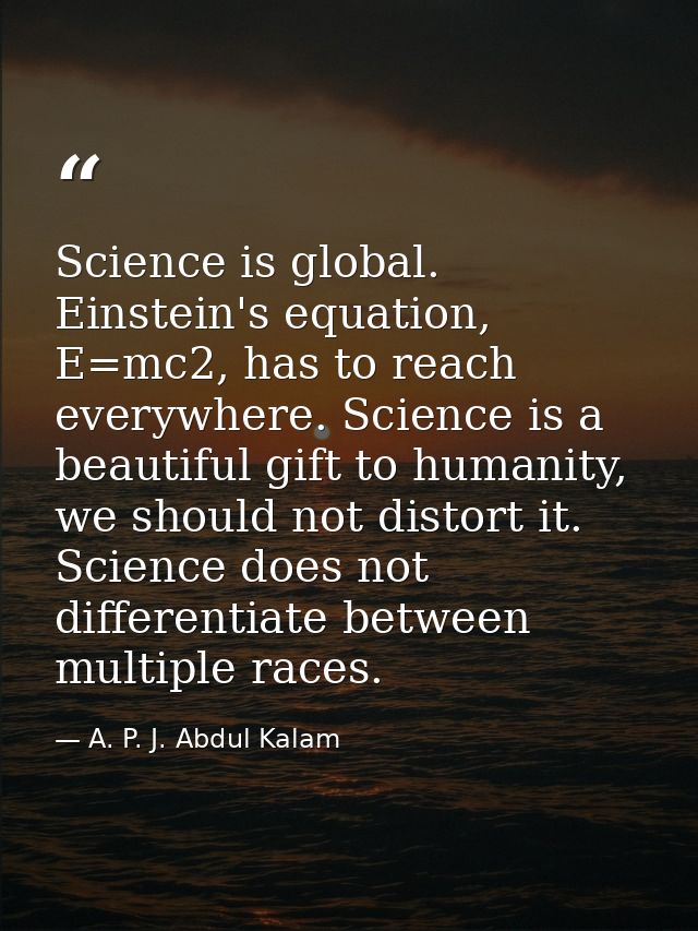 Science is global. Einstein's equation, E=mc2, has to reach everywhere. Science is a beautiful gift to humanity, we shou — A. P. J. Abdul Kalam
