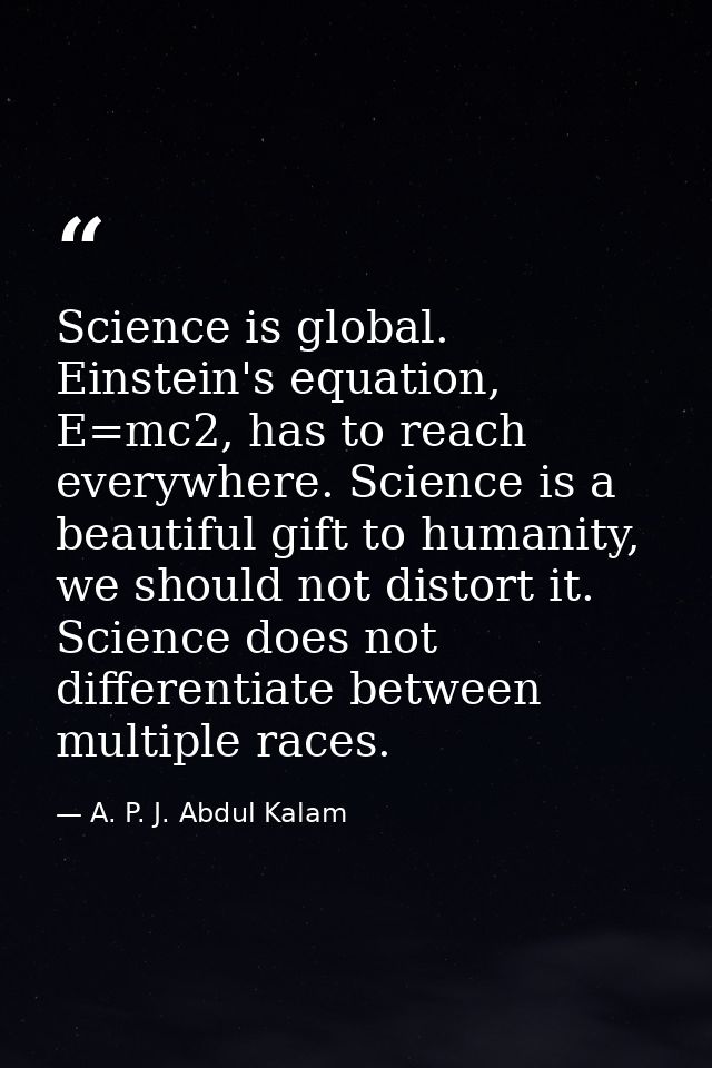 Science is global. Einstein's equation, E=mc2, has to reach everywhere. Science is a beautiful gift to humanity, we shou — A. P. J. Abdul Kalam