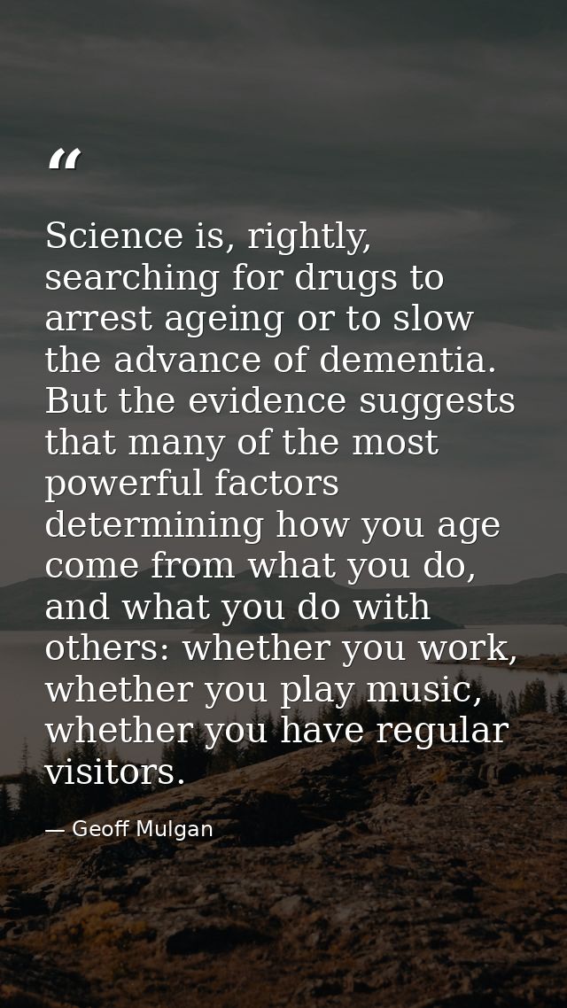 Science is, rightly, searching for drugs to arrest ageing or to slow the advance of dementia. But the evidence suggests  — Geoff Mulgan