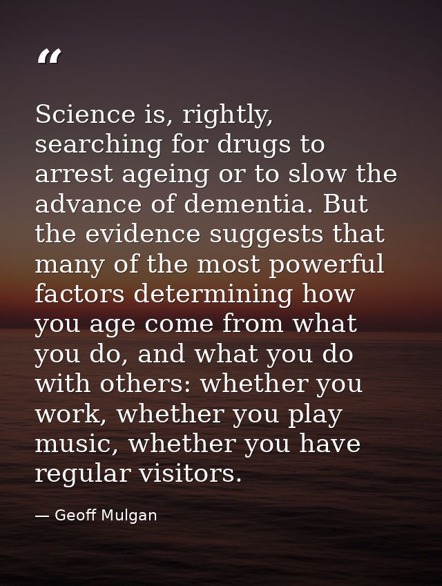 Science is, rightly, searching for drugs to arrest ageing or to slow the advance of dementia. But the evidence suggests  — Geoff Mulgan