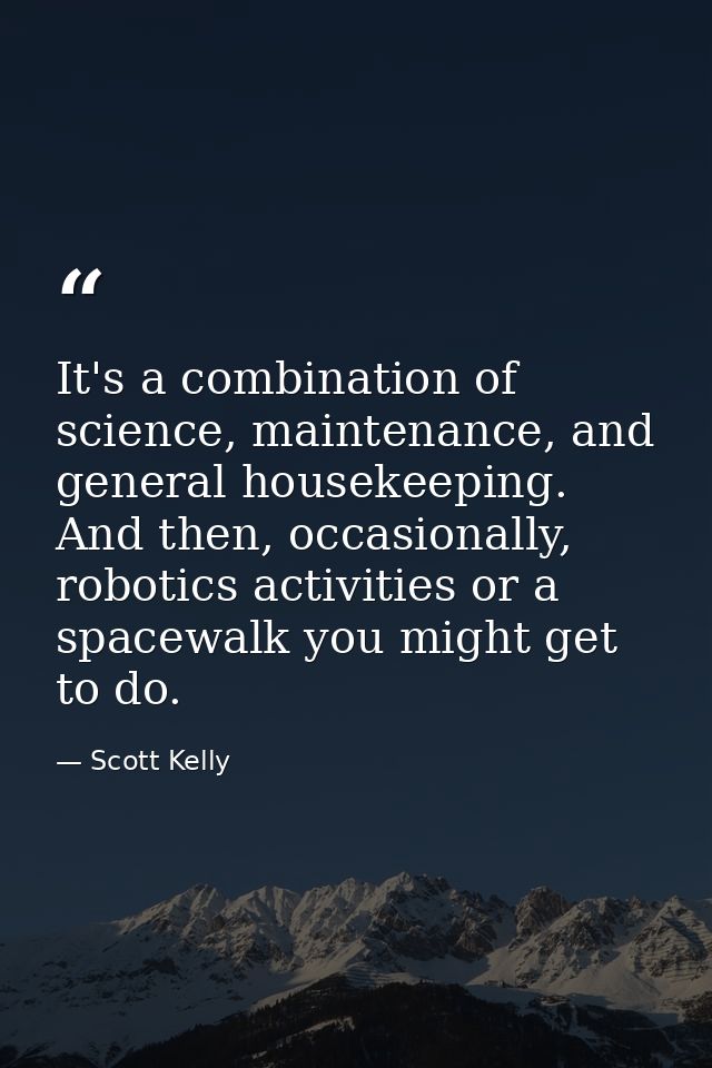 It's a combination of science, maintenance, and general housekeeping. And then, occasionally, robotics activities or a s — Scott Kelly