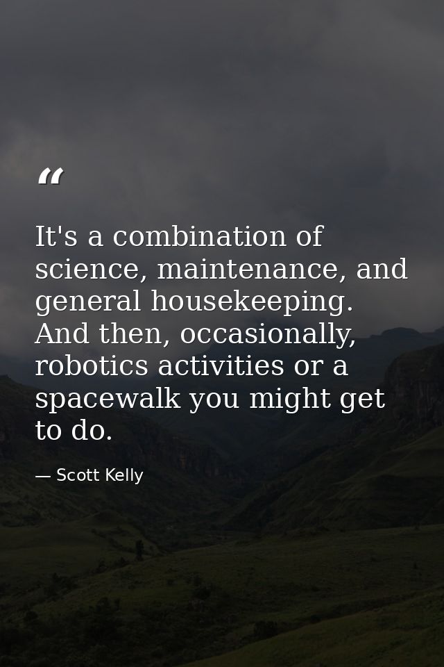 It's a combination of science, maintenance, and general housekeeping. And then, occasionally, robotics activities or a s — Scott Kelly