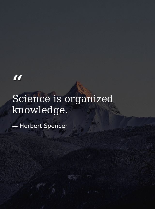 Science is organized knowledge. — Herbert Spencer