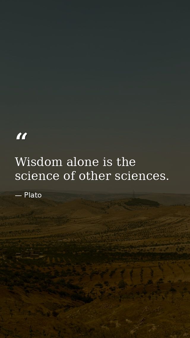 Wisdom alone is the science of other sciences. — Plato