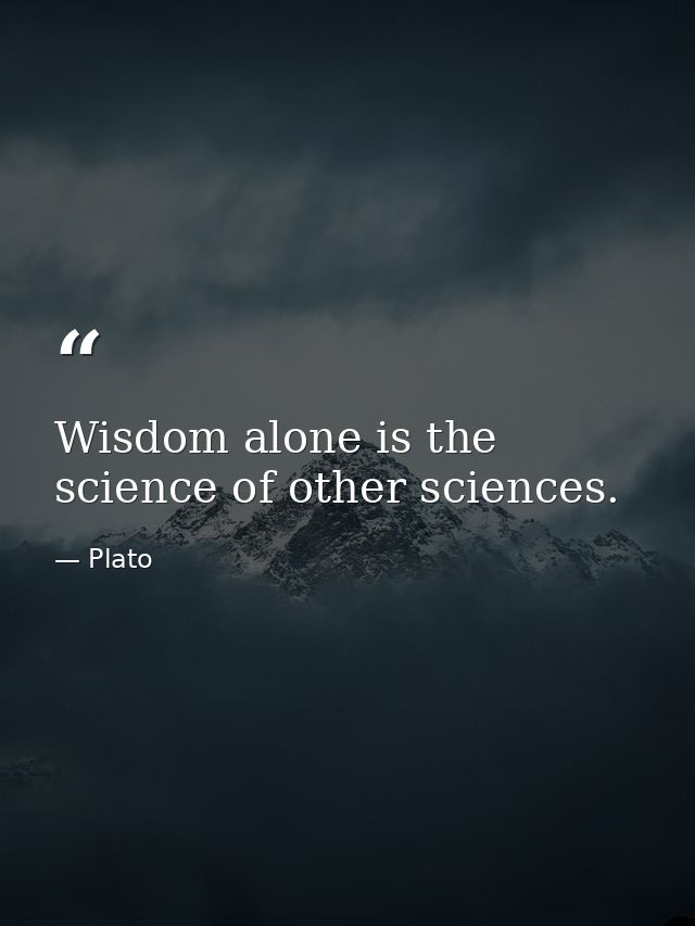 Wisdom alone is the science of other sciences. — Plato