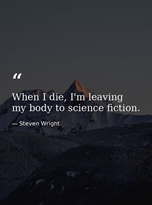 When I die, I'm leaving my body to science fiction. — Steven Wright