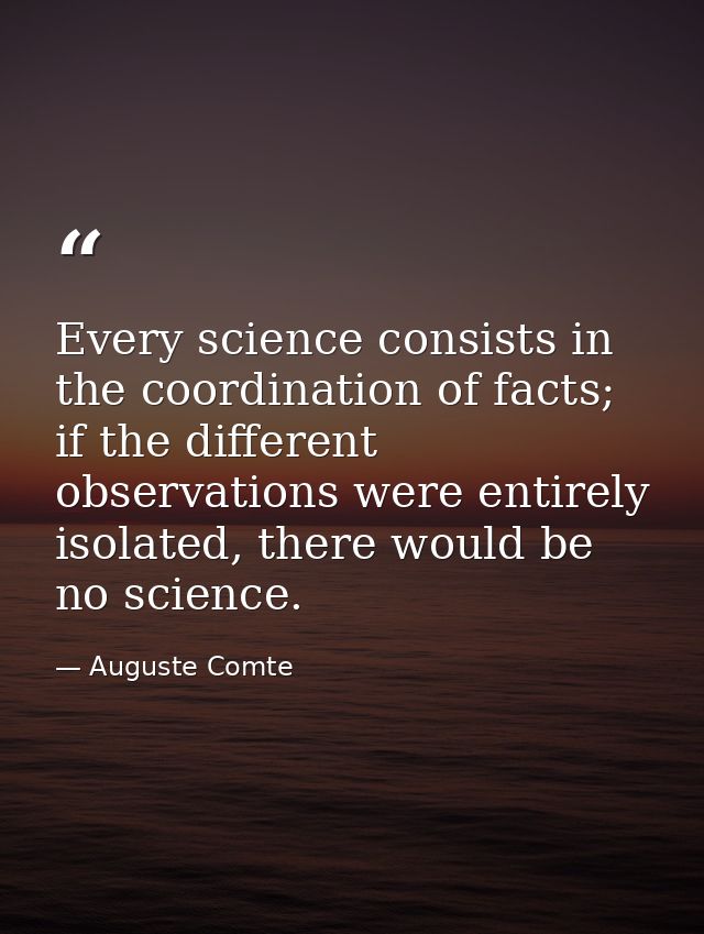 Every science consists in the coordination of facts; if the different observations were entirely isolated, there would b — Auguste Comte
