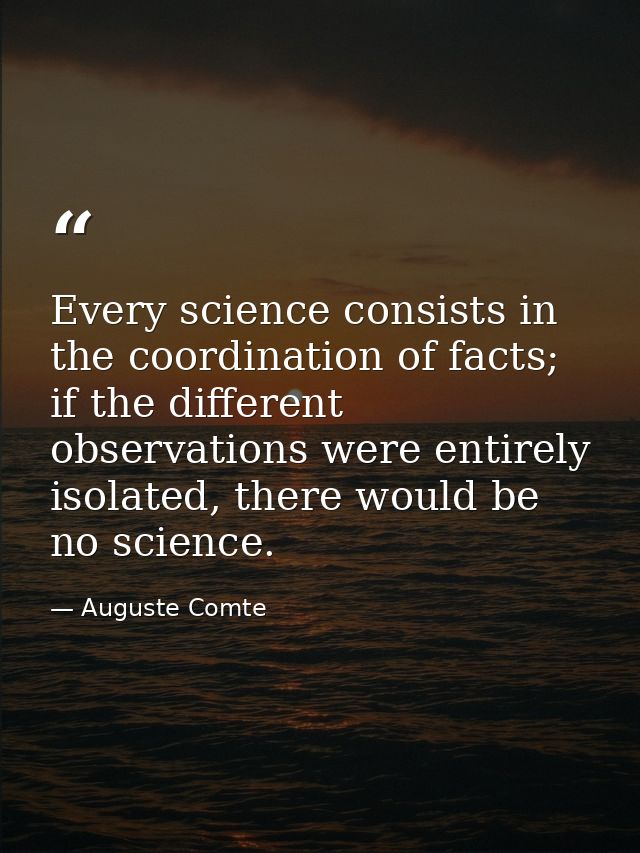 Every science consists in the coordination of facts; if the different observations were entirely isolated, there would b — Auguste Comte