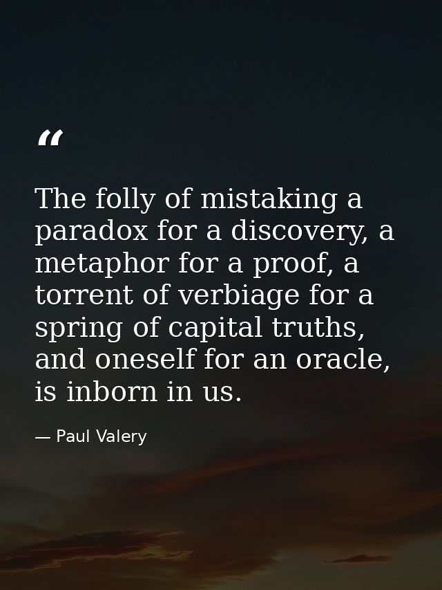 The folly of mistaking a paradox for a discovery, a metaphor for a proof, a torrent of verbiage for a spring of capital  — Paul Valery