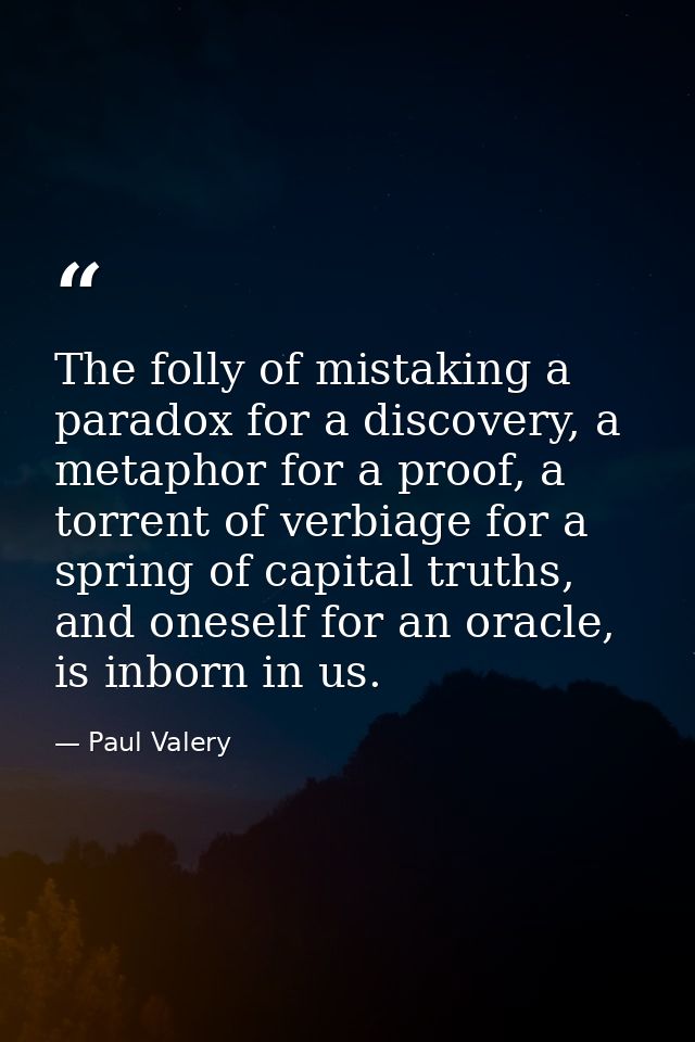 The folly of mistaking a paradox for a discovery, a metaphor for a proof, a torrent of verbiage for a spring of capital  — Paul Valery