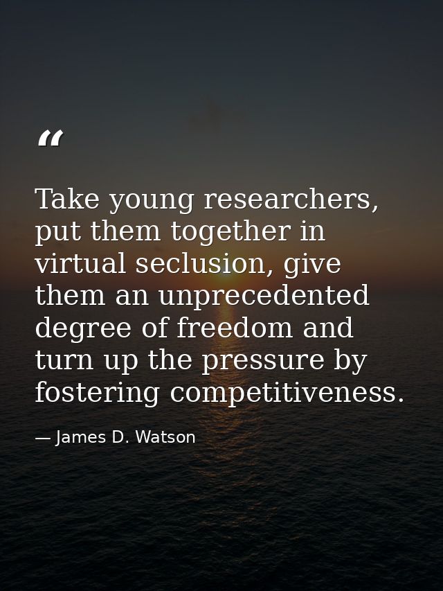 Take young researchers, put them together in virtual seclusion, give them an unprecedented degree of freedom and turn up — James D. Watson